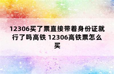 12306买了票直接带着身份证就行了吗高铁 12306高铁票怎么买